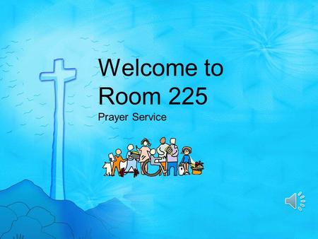 Welcome to Room 225 Prayer Service There is neither Jew nor Greek, there is neither bond nor free, there is neither male nor female: for ye are all one.