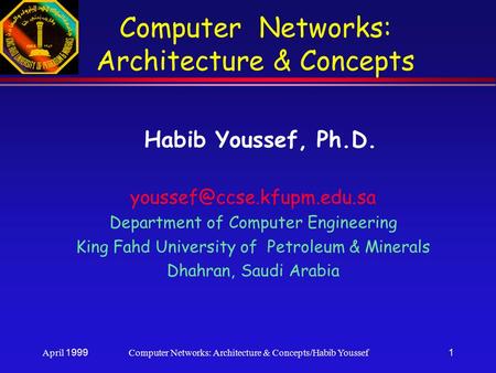 April 1999Computer Networks: Architecture & Concepts/Habib Youssef1 Computer Networks: Architecture & Concepts Habib Youssef, Ph.D.