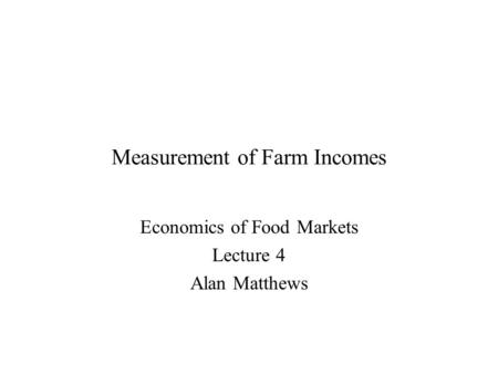 Measurement of Farm Incomes Economics of Food Markets Lecture 4 Alan Matthews.