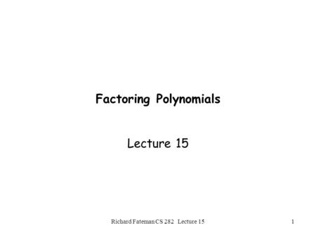 Richard Fateman CS 282 Lecture 151 Factoring Polynomials Lecture 15.