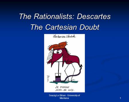 1 The Rationalists: Descartes The Cartesian Doubt Soazig Le Bihan - University of Montana.