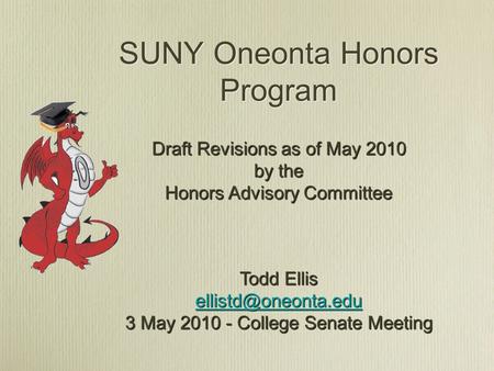 SUNY Oneonta Honors Program Draft Revisions as of May 2010 by the Honors Advisory Committee Todd Ellis 3 May 2010 - College Senate.