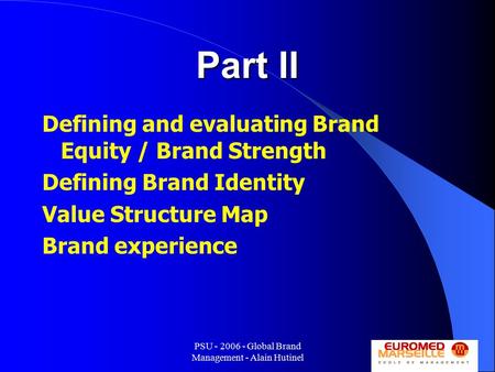 PSU - 2006 - Global Brand Management - Alain Hutinel 1 Part II Defining and evaluating Brand Equity / Brand Strength Defining Brand Identity Value Structure.