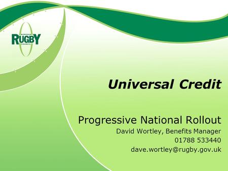 Universal Credit Progressive National Rollout David Wortley, Benefits Manager 01788 533440