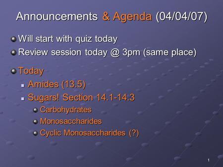 1 Announcements & Agenda (04/04/07) Will start with quiz today Review session 3pm (same place) Today Amides (13.5) Amides (13.5) Sugars! Section.