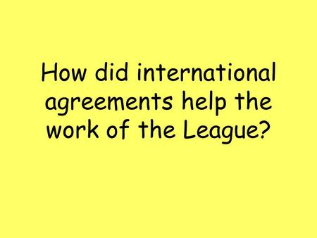 How did international agreements help the work of the League?