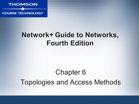 Network+ Guide to Networks, Fourth Edition Chapter 6 Topologies and Access Methods.