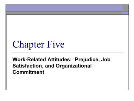 Chapter Five Work-Related Attitudes: Prejudice, Job Satisfaction, and Organizational Commitment.