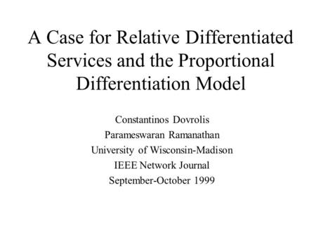 A Case for Relative Differentiated Services and the Proportional Differentiation Model Constantinos Dovrolis Parameswaran Ramanathan University of Wisconsin-Madison.