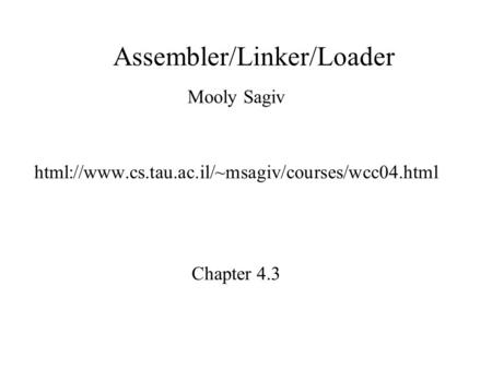 Assembler/Linker/Loader Mooly Sagiv html://www.cs.tau.ac.il/~msagiv/courses/wcc04.html Chapter 4.3.