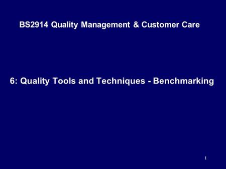 1 BS2914 Quality Management & Customer Care 6: Quality Tools and Techniques - Benchmarking.