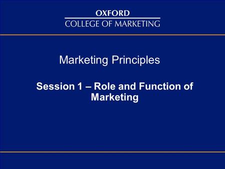Marketing Principles Session 1 – Role and Function of Marketing.