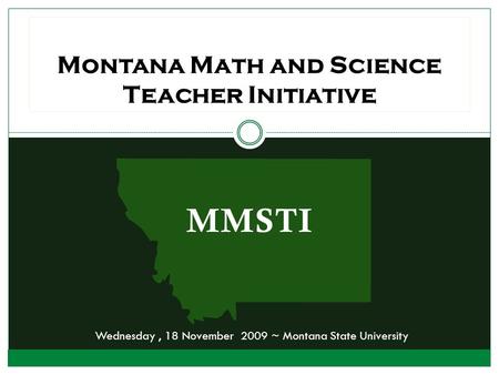 MMSTI Montana Math and Science Teacher Initiative Wednesday, 18 November 2009 ~ Montana State University.