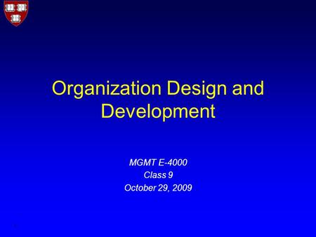 1 Organization Design and Development MGMT E-4000 Class 9 October 29, 2009.