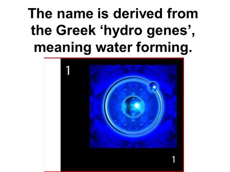 The name is derived from the Greek ‘hydro genes’, meaning water forming.