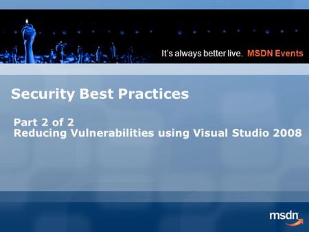 It’s always better live. MSDN Events Security Best Practices Part 2 of 2 Reducing Vulnerabilities using Visual Studio 2008.