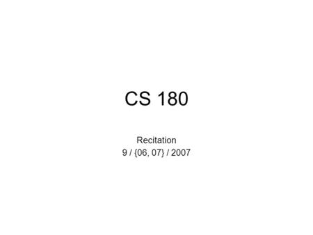 CS 180 Recitation 9 / {06, 07} / 2007. Reminders Assignment 1 was due last night. Assignment 2 is available & due in 1 week. 10:00pm, Wednesday, September.