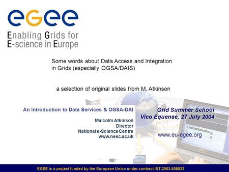 EGEE is a project funded by the European Union under contract IST-2003-508833 Grid Summer School Vico Equense, 27 July 2004 www.eu-egee.org An Introduction.