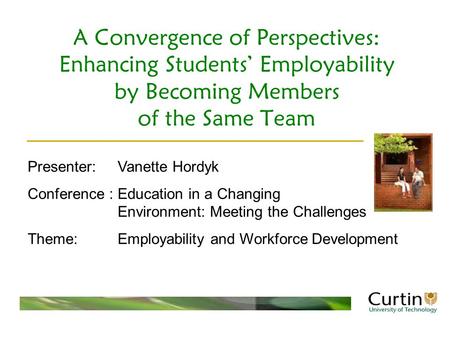 A Convergence of Perspectives: Enhancing Students’ Employability by Becoming Members of the Same Team Presenter:Vanette Hordyk Conference : Education in.