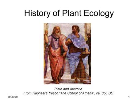 8/26/091 History of Plant Ecology Plato and Aristotle From Raphael’s fresco “The School of Athens”, ca. 350 BC.