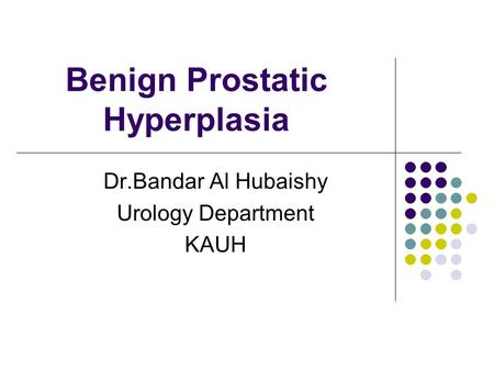 Benign Prostatic Hyperplasia Dr.Bandar Al Hubaishy Urology Department KAUH.