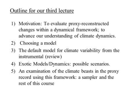 Outline for our third lecture 1)Motivation: To evaluate proxy-reconstructed changes within a dynamical framework; to advance our understanding of climate.