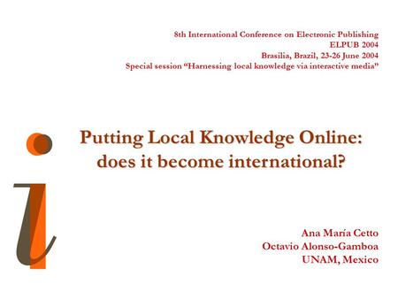 8th International Conference on Electronic Publishing ELPUB 2004 Brasilia, Brazil, 23-26 June 2004 Special session “Harnessing local knowledge via interactive.
