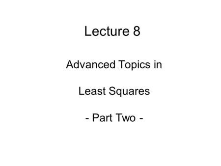 Lecture 8 Advanced Topics in Least Squares - Part Two -