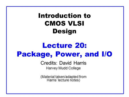 Introduction to CMOS VLSI Design Lecture 20: Package, Power, and I/O