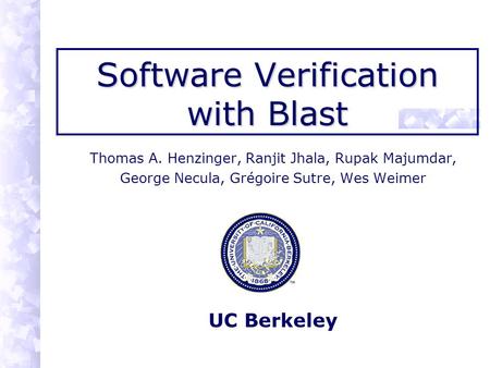 Software Verification with Blast Thomas A. Henzinger, Ranjit Jhala, Rupak Majumdar, George Necula, Grégoire Sutre, Wes Weimer UC Berkeley.