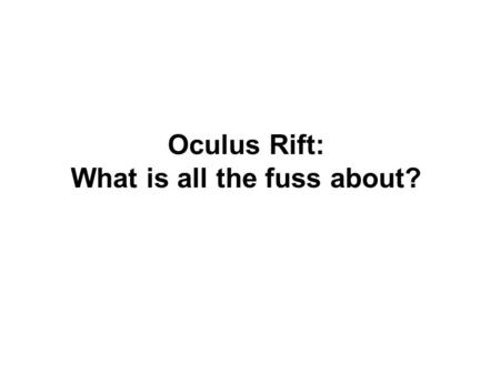 Oculus Rift: What is all the fuss about?. Constance Wiebrands University Librarian Edith Cowan University Michael Wiebrands ICT Project Coordinator Independent.