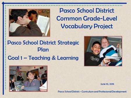 Pasco School District Common Grade-Level Vocabulary Project Pasco School District Strategic Plan Goal 1 – Teaching & Learning June 10, 2015 Pasco School.