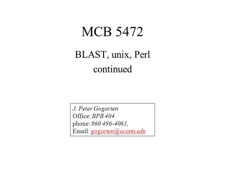 MCB 5472 BLAST, unix, Perl continued J. Peter Gogarten Office: BPB 404 phone: 860 486-4061,