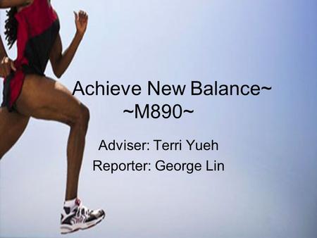 Achieve New Balance~ ~M890~ Adviser: Terri Yueh Reporter: George Lin.
