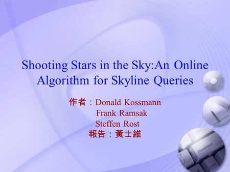 1 Shooting Stars in the Sky:An Online Algorithm for Skyline Queries 作者： Donald Kossmann Frank Ramsak Steffen Rost 報告：黃士維.