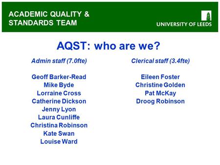 ACADEMIC QUALITY & STANDARDS TEAM AQST: who are we? Admin staff (7.0fte) Geoff Barker-Read Mike Byde Lorraine Cross Catherine Dickson Jenny Lyon Laura.
