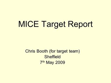 MICE Target Report Chris Booth (for target team) Sheffield 7 th May 2009.