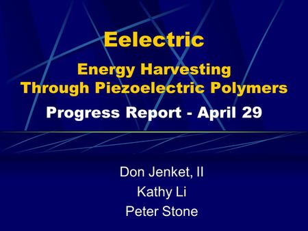 Eelectric Energy Harvesting Through Piezoelectric Polymers Progress Report - April 29 Don Jenket, II Kathy Li Peter Stone.