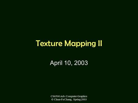 CS6500 Adv. Computer Graphics © Chun-Fa Chang, Spring 2003 Texture Mapping II April 10, 2003.