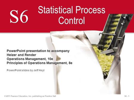 S6 - 1© 2011 Pearson Education, Inc. publishing as Prentice Hall S6 Statistical Process Control PowerPoint presentation to accompany Heizer and Render.