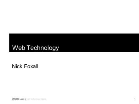 SM5312 week 5: web technology basics1 Web Technology Nick Foxall.