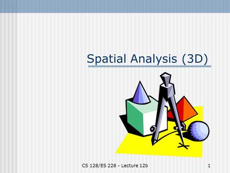 CS 128/ES 228 - Lecture 12b1 Spatial Analysis (3D)