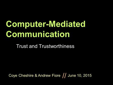 Coye Cheshire & Andrew Fiore June 10, 2015 // Computer-Mediated Communication Trust and Trustworthiness.