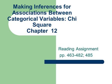 Making Inferences for Associations Between Categorical Variables: Chi Square Chapter 12 Reading Assignment pp. 463-482; 485.
