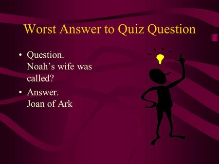 Worst Answer to Quiz Question Question. Noah’s wife was called? Answer. Joan of Ark.