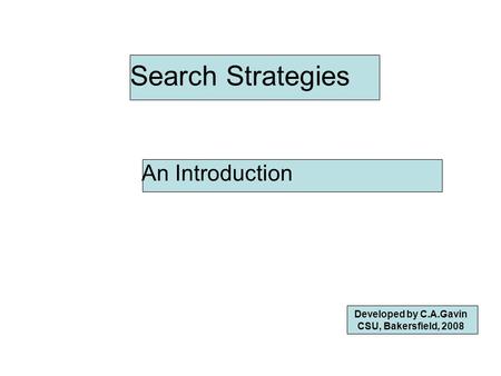 Search Strategies An Introduction Developed by C.A.Gavin CSU, Bakersfield, 2008.