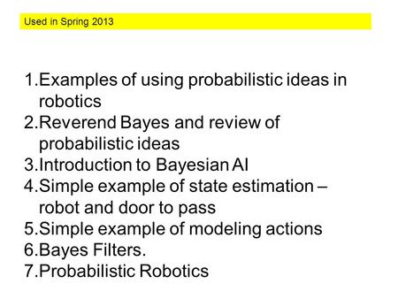1.Examples of using probabilistic ideas in robotics 2.Reverend Bayes and review of probabilistic ideas 3.Introduction to Bayesian AI 4.Simple example.