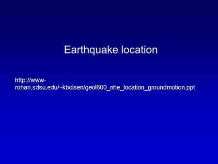 Earthquake location  rohan.sdsu.edu/~kbolsen/geol600_nhe_location_groundmotion.ppt.