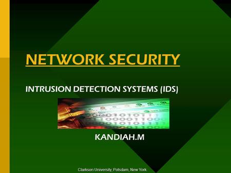 NETWORK SECURITY INTRUSION DETECTION SYSTEMS (IDS) KANDIAH.M Clarkson University, Potsdam, New York.