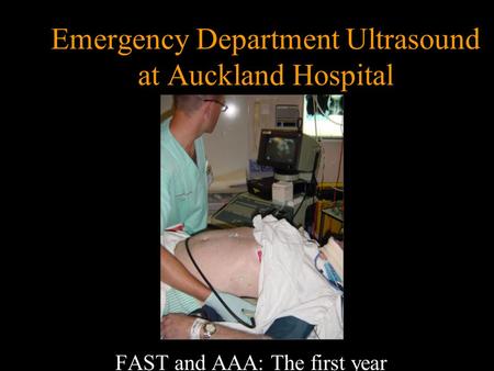 Emergency Department Ultrasound at Auckland Hospital FAST and AAA: The first year.